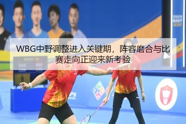 WBG中野调整进入关键期，阵容磨合与比赛走向正迎来新考验 | c7yule